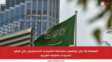 المملكة و9 دول يرفضون مصادقة الكنيست الإسرائيلي على فرض السيادة بالضفة الغربية